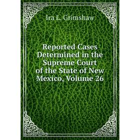 

Книга Reported Cases Determined in the Supreme Court of the State of New Mexico, Volume 26