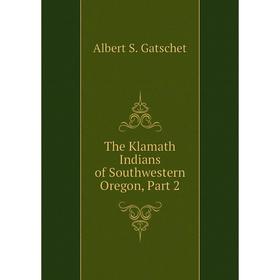 

Книга The Klamath Indians of Southwestern Oregon, Part 2