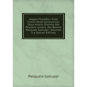 

Книга Saggio Filosofico Sulla Critica Della Conoscenza: Ossia Analisi Distinta Del Pensiero Umano. Del Bar