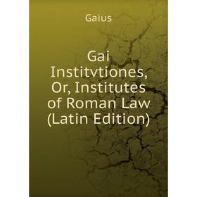 

Книга Gai Institvtiones, Or, Institutes of Roman Law (Latin Edition)