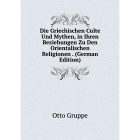 

Книга Die Griechischen Culte Und Mythen, in Ihren Beziehungen Zu Den Orientalischen Religionen. (German Edition)