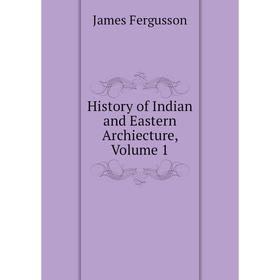 

Книга History of Indian and Eastern Archiecture, Volume 1