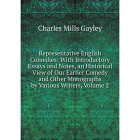 

Книга Representative English Comedies: With Introductory Essays and Notes, an Historical View of Our Earlier Comedy and Other Monographs by Various Wr
