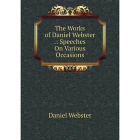 

Книга The Works of Daniel Webster.: Speeches On Various Occasions