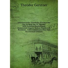 

Книга Internationales Eisenbahn-Frachtrecht: Das Zu Bern Am 14. Oktober 1890 Zwischen Deutschland, Oesterreich-Ungarn, Italien, Frankreich, Russland,
