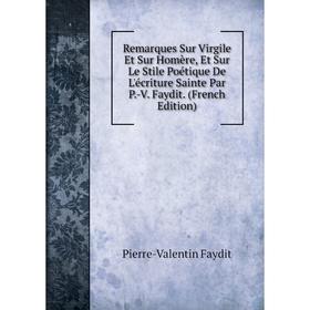 

Книга Remarques Sur Virgile Et Sur Homère, Et Sur Le Stile Poétique De L'écriture Sainte Par P.-V. Faydit. (French Edition)