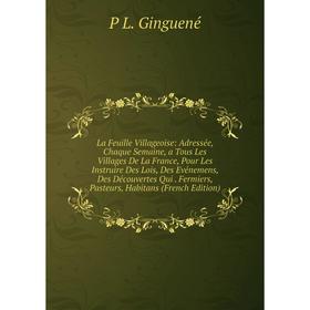 

Книга La Feuille Villageoise: Adressée, Chaque Semaine, a Tous Les Villages De La France, Pour Les Instruire Des Lois, Des Evénemens, Des Découvertes