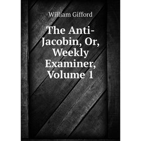 

Книга The Anti-Jacobin, Or, Weekly Examiner, Volume 1