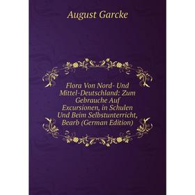 

Книга Flora Von Nord- Und Mittel-Deutschland: Zum Gebrauche Auf Excursionen, in Schulen Und Beim Selbstunterricht, Bearb (German Edition)