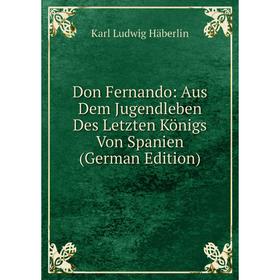 

Книга Don Fernando: Aus Dem Jugendleben Des Letzten Königs Von Spanien (German Edition)