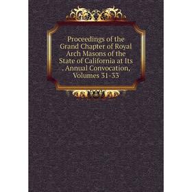 

Книга Proceedings of the Grand Chapter of Royal Arch Masons of the State of California at Its. Annual Convocation, Volumes 31-33