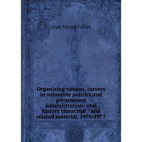 

Книга Organizing women, careers in volunteer politics and government administration: oral history transcript / and related material, 1976-1977