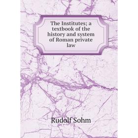 

Книга The Institutes; a textbook of the history and system of Roman private law
