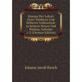 

Книга Human Der Lehrer Einer Niederen Und Höheren Volksschule in Seinem Wesen Und Werken, Volumes 1-2 (German Edition)