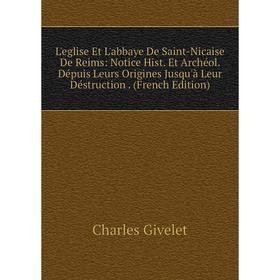 

Книга L'eglise Et L'abbaye De Saint-Nicaise De Reims: Notice Hist Et Archéol Dépuis Leurs Origines Jusqu'à Leur Déstruction