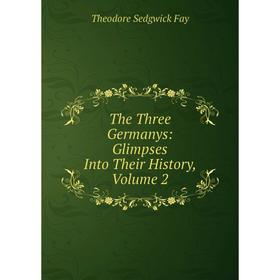 

Книга The Three Germanys: Glimpses Into Their History, Volume 2