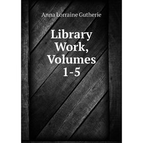 

Книга Library Work, Volumes 1-5