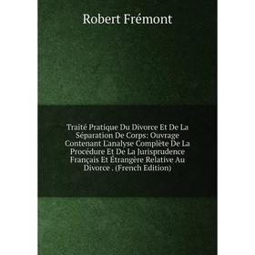 

Книга Traité Pratique Du Divorce Et De La Séparation De Corps: Ouvrage Contenant L'analyse Complète De La Procédure Et De La Jurisprudence Français Et