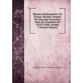 

Книга Histoire Parlementaire De France: Recueil Complet Des Discours Prononcés Dans Les Chambres De 1819 À 1848, Volume 5 (French Edition)