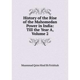

Книга History of the Rise of the Mahomedan Power in India: Till the Year A, Volume 2