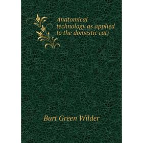 

Книга Anatomical technology as applied to the domestic cat