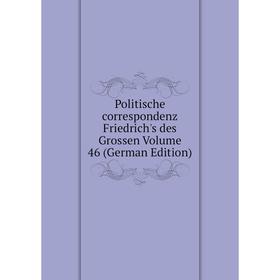 

Книга Politische correspondenz Friedrich's des Grossen Volume 46 (German Edition)