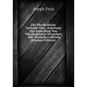 

Книга Die Physikalische Technik: Oder, Anleitung Zur Anstellung Von Physikalischen Versuchen. Mit. Einfachen Mitteln (German Edition)