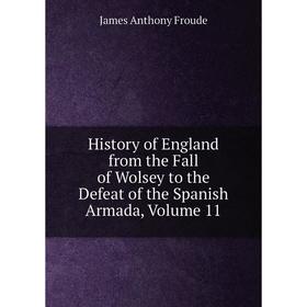 

Книга History of England from the Fall of Wolsey to the Defeat of the Spanish Armada, Volume 11