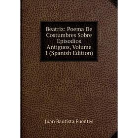 

Книга Beatriz: Poema De Costumbres Sobre Episodios Antiguos, Volume 1 (Spanish Edition)