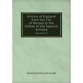 

Книга History of England from the Fall of Wolsey to the Defeat of the Spanish Armada. Volume 12