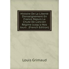 

Книга Histoire De La Liberté D'enseignement En France Depuis La Chute De L'ancien Régime Jusqu'a Nos Jours. (French Edition)