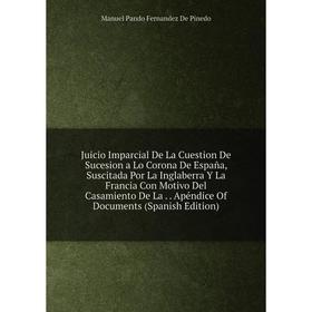 

Книга Juicio Imparcial De La Cuestion De Sucesion a Lo Corona De España, Suscitada Por La Inglaberra Y La Francia Con Motivo Del Casamiento De La. . A