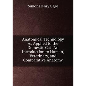 

Книга Anatomical Technology As Applied to the Domestic Cat: An Introduction to Human, Veterinary, and Comparative Anatomy