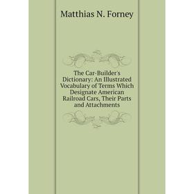 

Книга The Car-Builder's Dictionary: An Illustrated Vocabulary of Terms Which Designate American Railroad Cars, Their Parts and Attachments