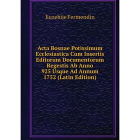 

Книга Acta Bosnae Potissimum Ecclesiastica Cum Insertis Editorum Documentorum Regestis Ab Anno 925 Usque Ad Annum 1752 (Latin Edition)