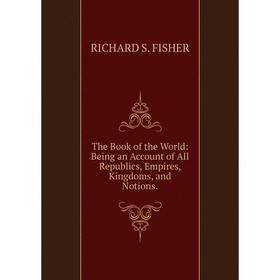 

Книга The Book of the World: Being an Account of All Republics, Empires, Kingdoms, and Notions