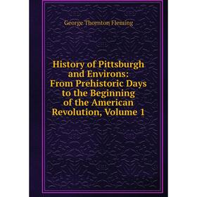 

Книга History of Pittsburgh and Environs: From Prehistoric Days to the Beginning of the American Revolution, Volume 1