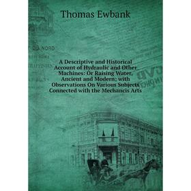 

Книга A Descriptive and Historical Account of Hydraulic and Other Machines: Or Raising Water, Ancient and Modern; with Observations On Various Subject