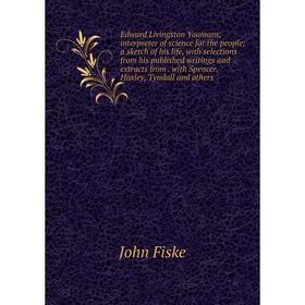 

Книга Edward Livingston Youmans, interpreter of science for the people; a sketch of his life, with selections from his published writings and extracts