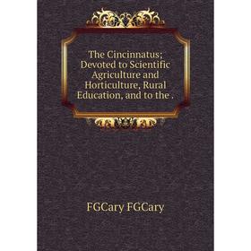 

Книга The Cincinnatus; Devoted to Scientific Agriculture and Horticulture, Rural Education, and to the