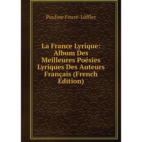 

Книга La France Lyrique: Album Des Meilleures Poésies Lyriques Des Auteurs Français