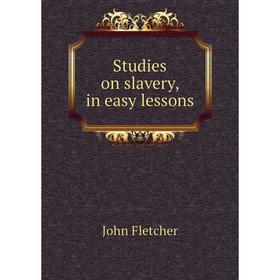 

Книга Studies on slavery, in easy lessons