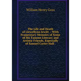 

Книга The Life and Death of Llewellynn Jewitt.: With Framentary Memoirs of Some of His Famous Literary and Artistic Friends, Especially of Samuel Cart
