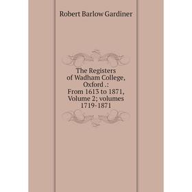 

Книга The Registers of Wadham College, Oxford.: From 1613 to 1871, Volume 2; volumes 1719-1871