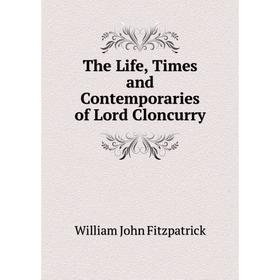 

Книга The Life, Times and Contemporaries of Lord Cloncurry
