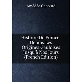

Книга Histoire De France: Depuis Les Origines Gauloises Jusqu'à Nos Jours (French Edition)
