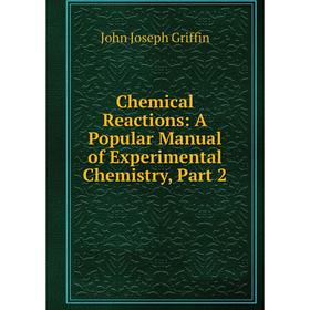 

Книга Chemical Reactions: A Popular Manual of Experimental Chemistry, Part 2