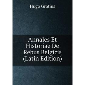 

Книга Annales Et Historiae De Rebus Belgicis (Latin Edition)