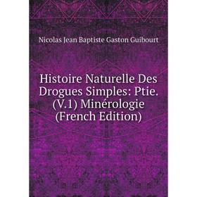 

Книга Histoire Naturelle Des Drogues Simples: Ptie. (V.1) Minérologie (French Edition)