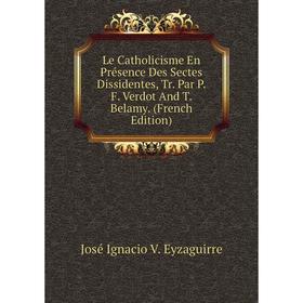 

Книга Le Catholicisme En Présence Des Sectes Dissidentes, Tr Par PF Verdot And T Belamy